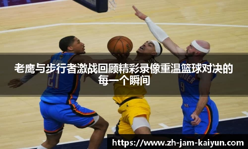 老鹰与步行者激战回顾精彩录像重温篮球对决的每一个瞬间