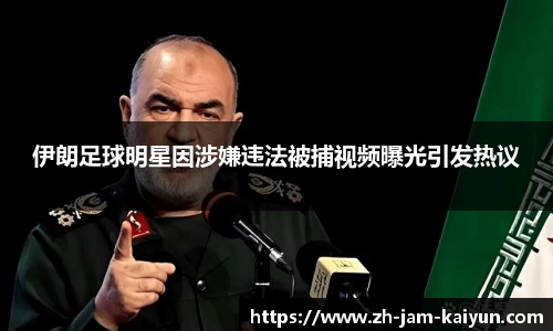 伊朗足球明星因涉嫌违法被捕视频曝光引发热议