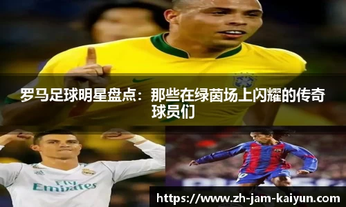 罗马足球明星盘点：那些在绿茵场上闪耀的传奇球员们