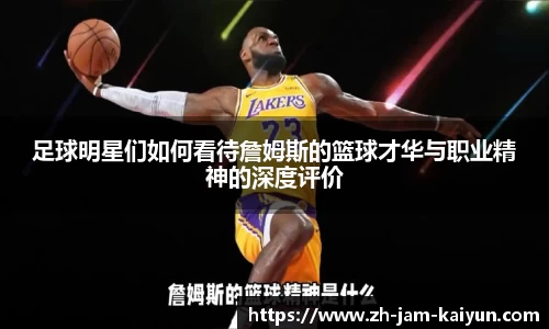足球明星们如何看待詹姆斯的篮球才华与职业精神的深度评价